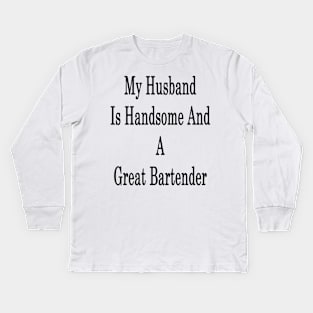 My Husband Is Handsome And A Great Bartender Kids Long Sleeve T-Shirt